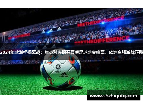 2024年欧洲杯揭幕战：焦点对决揭开夏季足球盛宴帷幕，欧洲豪强激战正酣
