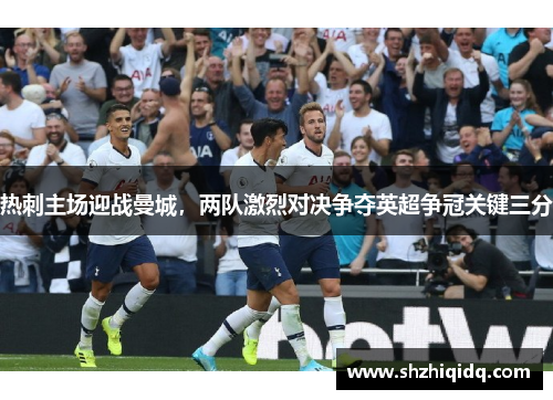 热刺主场迎战曼城，两队激烈对决争夺英超争冠关键三分