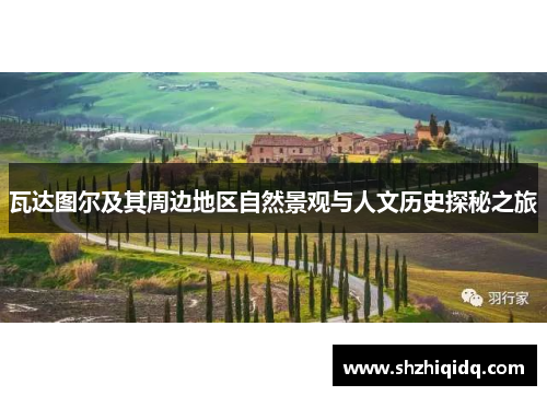 瓦达图尔及其周边地区自然景观与人文历史探秘之旅