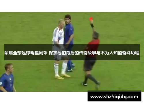 聚焦全球足球明星风采 探索他们背后的传奇故事与不为人知的奋斗历程