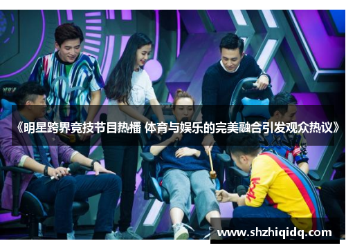 《明星跨界竞技节目热播 体育与娱乐的完美融合引发观众热议》