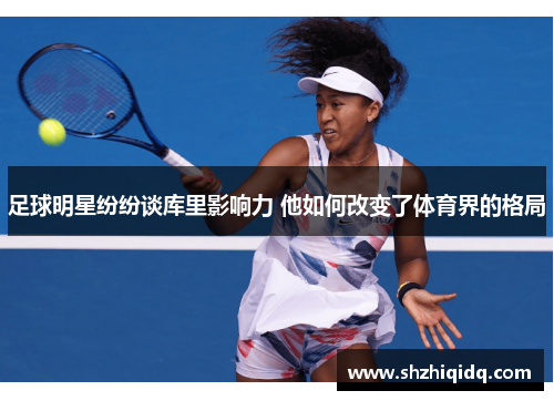 足球明星纷纷谈库里影响力 他如何改变了体育界的格局