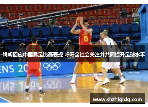 姚明回应中国男足比赛表现 呼吁全社会关注并共同提升足球水平