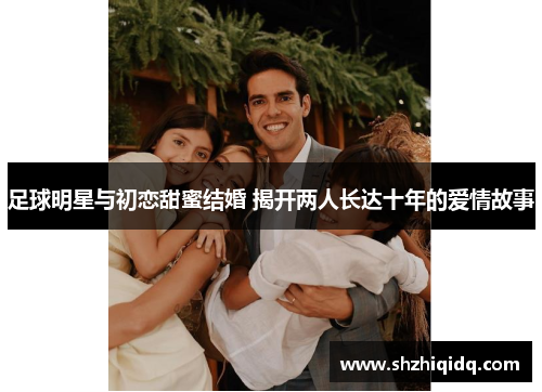 足球明星与初恋甜蜜结婚 揭开两人长达十年的爱情故事