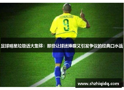 足球明星垃圾话大集锦：那些让球迷捧腹又引发争议的经典口水战