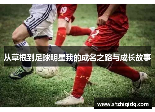 从草根到足球明星我的成名之路与成长故事