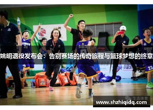 姚明退役发布会：告别赛场的传奇旅程与篮球梦想的终章