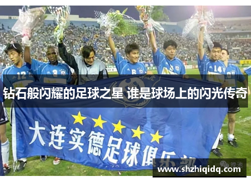 钻石般闪耀的足球之星 谁是球场上的闪光传奇