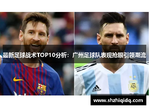 最新足球战术TOP10分析：广州足球队表现抢眼引领潮流