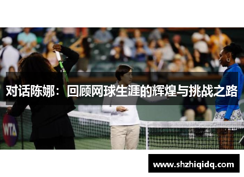对话陈娜：回顾网球生涯的辉煌与挑战之路