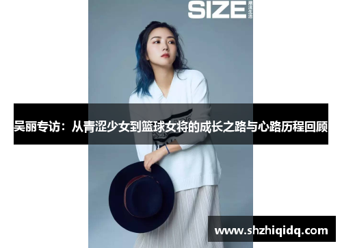 吴丽专访：从青涩少女到篮球女将的成长之路与心路历程回顾