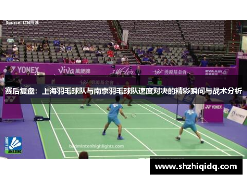 赛后复盘：上海羽毛球队与南京羽毛球队速度对决的精彩瞬间与战术分析
