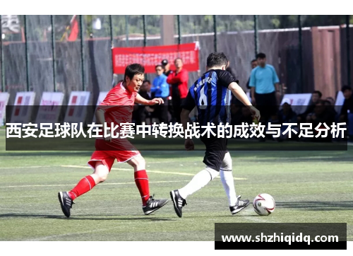 西安足球队在比赛中转换战术的成效与不足分析