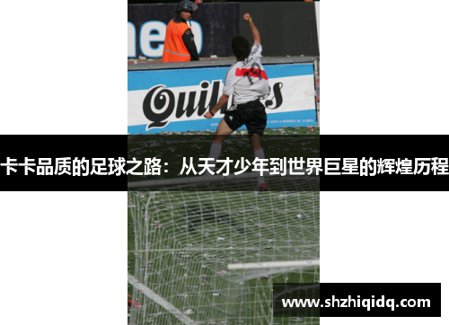 卡卡品质的足球之路：从天才少年到世界巨星的辉煌历程