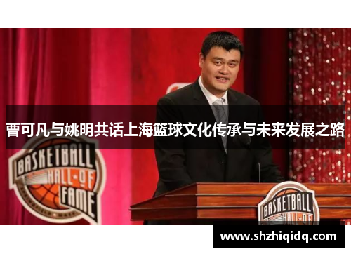 曹可凡与姚明共话上海篮球文化传承与未来发展之路