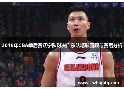 2019年CBA季后赛辽宁队对决广东队精彩回顾与赛后分析