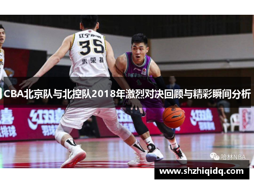 CBA北京队与北控队2018年激烈对决回顾与精彩瞬间分析