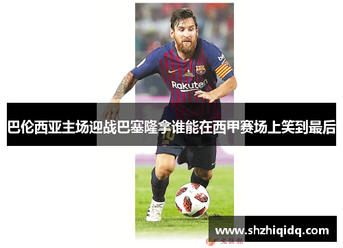 巴伦西亚主场迎战巴塞隆拿谁能在西甲赛场上笑到最后