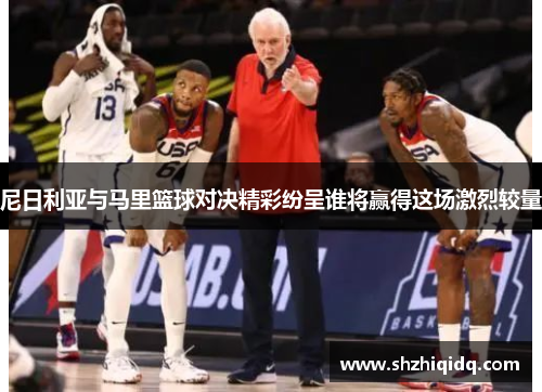 尼日利亚与马里篮球对决精彩纷呈谁将赢得这场激烈较量