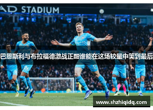 巴恩斯利与布拉福德激战正酣谁能在这场较量中笑到最后
