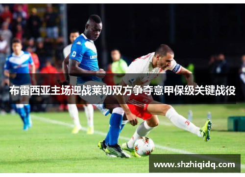 布雷西亚主场迎战莱切双方争夺意甲保级关键战役