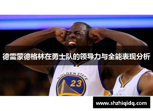 德雷蒙德格林在勇士队的领导力与全能表现分析