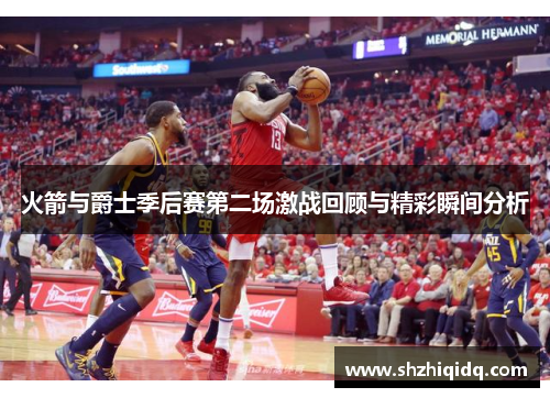 火箭与爵士季后赛第二场激战回顾与精彩瞬间分析