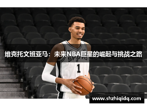 维克托文班亚马：未来NBA巨星的崛起与挑战之路