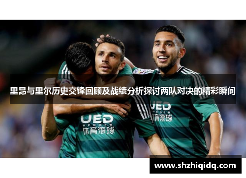里昂与里尔历史交锋回顾及战绩分析探讨两队对决的精彩瞬间