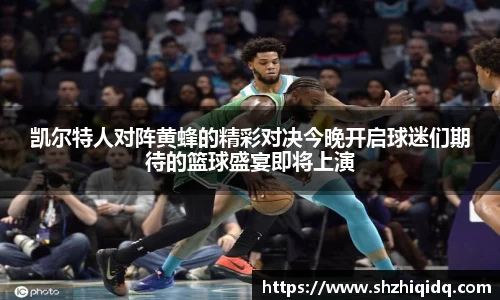 米兰凯尔特人对阵黄蜂的精彩对决今晚开启球迷们期待的篮球盛宴即将上演