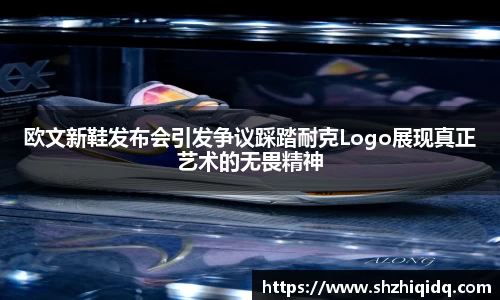 米兰欧文新鞋发布会引发争议踩踏耐克Logo展现真正艺术的无畏精神