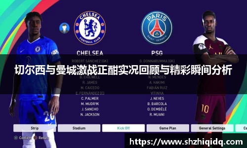 米兰切尔西与曼城激战正酣实况回顾与精彩瞬间分析