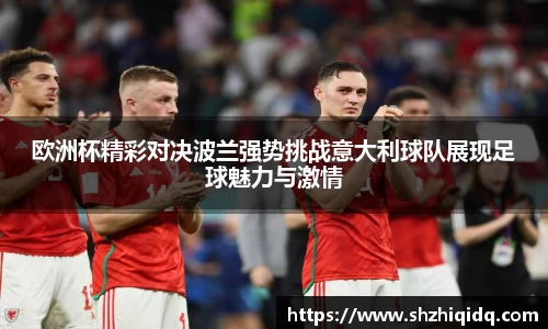 米兰欧洲杯精彩对决波兰强势挑战意大利球队展现足球魅力与激情