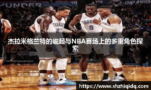 米兰杰拉米格兰特的崛起与NBA赛场上的多重角色探索