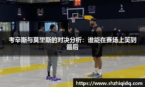 米兰考辛斯与莫里斯的对决分析：谁能在赛场上笑到最后